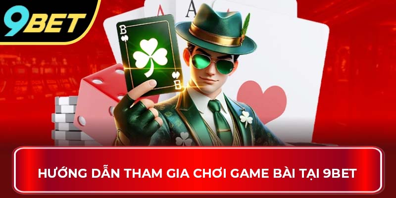 Hướng dẫn tham gia chơi game bài tại 9BET
