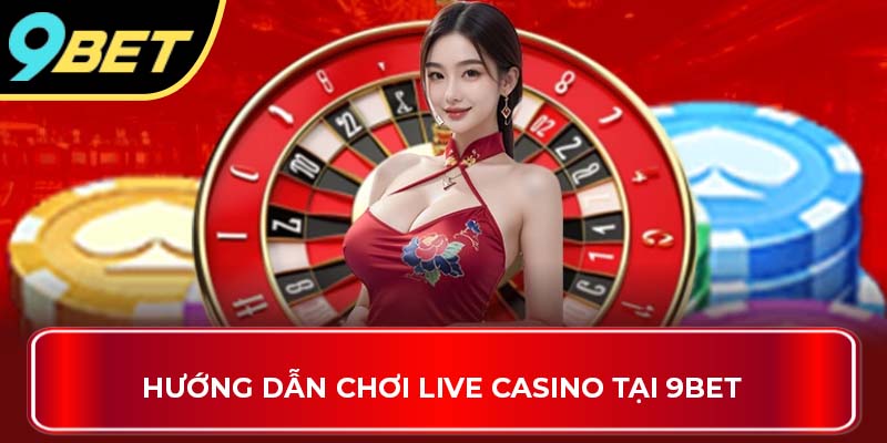 Hướng dẫn chơi Live Casino tại 9BET